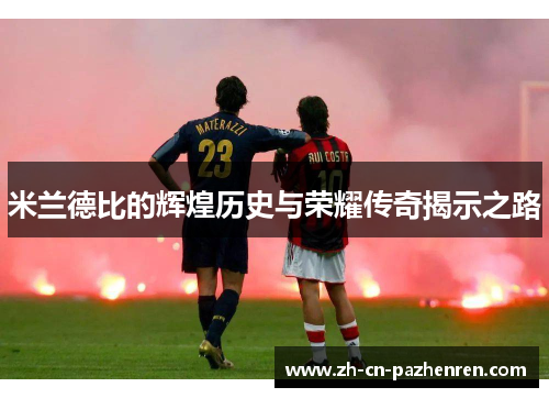 米兰德比的辉煌历史与荣耀传奇揭示之路