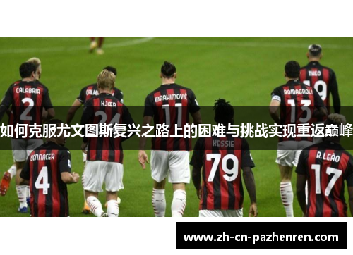 如何克服尤文图斯复兴之路上的困难与挑战实现重返巅峰