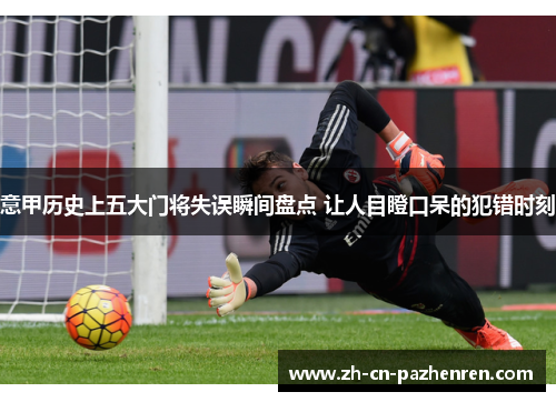 意甲历史上五大门将失误瞬间盘点 让人目瞪口呆的犯错时刻