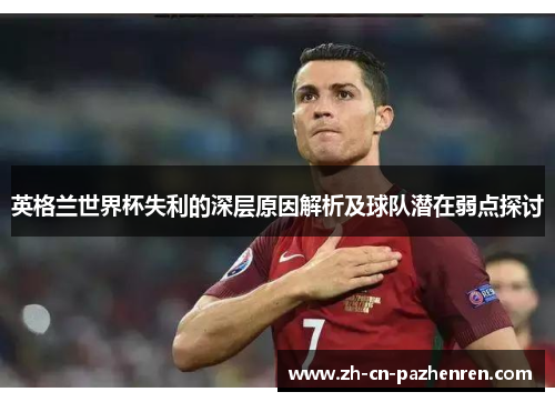 英格兰世界杯失利的深层原因解析及球队潜在弱点探讨