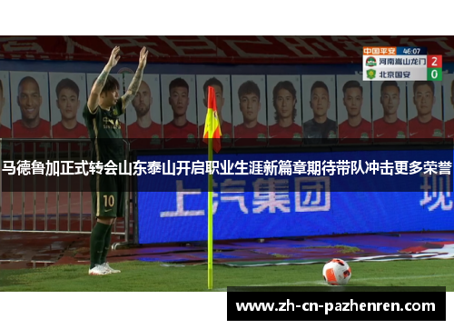 马德鲁加正式转会山东泰山开启职业生涯新篇章期待带队冲击更多荣誉