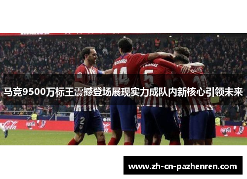 马竞9500万标王震撼登场展现实力成队内新核心引领未来