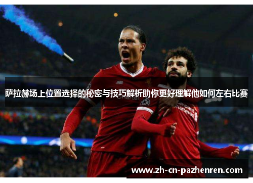 萨拉赫场上位置选择的秘密与技巧解析助你更好理解他如何左右比赛