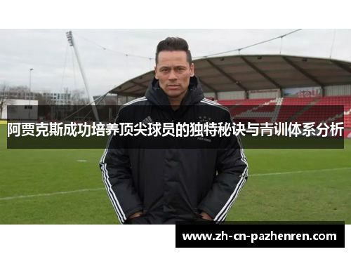 阿贾克斯成功培养顶尖球员的独特秘诀与青训体系分析