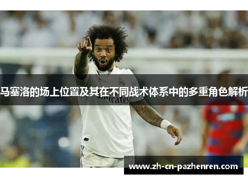 马塞洛的场上位置及其在不同战术体系中的多重角色解析
