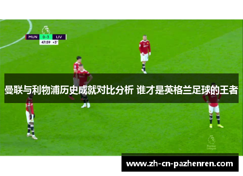 曼联与利物浦历史成就对比分析 谁才是英格兰足球的王者