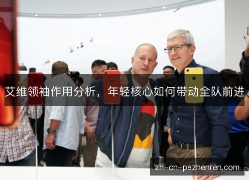 艾维领袖作用分析，年轻核心如何带动全队前进