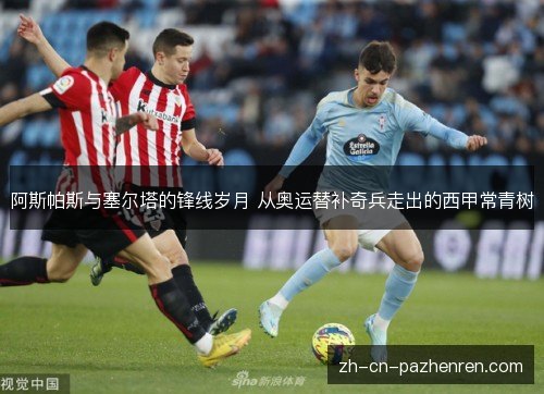 阿斯帕斯与塞尔塔的锋线岁月 从奥运替补奇兵走出的西甲常青树